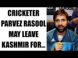 Parvez Rasool considers leaving Jammu & Kashmir team | Oneindia News