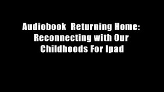 Audiobook  Returning Home: Reconnecting with Our Childhoods For Ipad