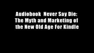 Audiobook  Never Say Die: The Myth and Marketing of the New Old Age For Kindle