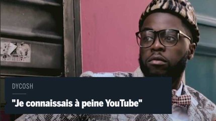 Dycosh : "Je ne savais même pas ce qu'était YouTube"