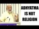 PM Modi says, unfortunate that people link Adhyatma with religion | Oneindia News