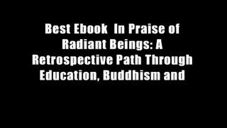 Best Ebook  In Praise of Radiant Beings: A Retrospective Path Through Education, Buddhism and