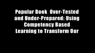 Popular Book  Over-Tested and Under-Prepared: Using Competency Based Learning to Transform Our