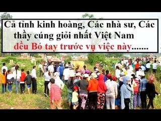 Cả tỉnh đổ xô về,Các nhà sư,các thầy cúng giỏi nhất Việt Nam đổ xô về cũng bó tay ...