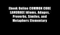 Ebook Online COMMON CORE LANGUAGE Idioms, Adages, Proverbs, Similes, and Metaphors Elementary
