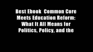 Best Ebook  Common Core Meets Education Reform: What It All Means for Politics, Policy, and the
