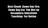 Best Ebook  Some Say Fire, Some Say Ice: The Dirt on Secondary Substitute Teaching  For Online