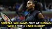 Serena Williams out at Indian Wells with knee injury, will lose No. 1 ranking