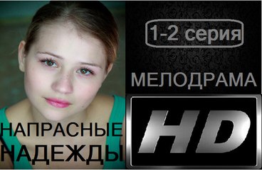 Напрасные надежды 1-2 серия. Сериал (2017). Мелодрама