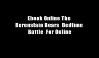 Ebook Online The Berenstain Bears  Bedtime Battle  For Online