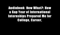 Audiobook  Now What?: How a Gap Year of International Internships Prepared Me for College, Career,