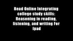 Read Online Integrating college study skills: Reasoning in reading, listening, and writing For Ipad