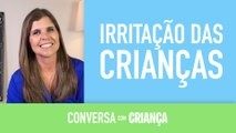 Irritação das crianças | Conversa com Criança