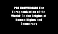 PDF [DOWNLOAD] The Europeanization of the World: On the Origins of Human Rights and Democracy