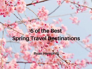 Ryan Hemphill - 5 of the Best Spring Travel Destinations