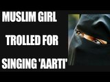 Muslim girl sings Hindu 'Aarti', gets trolled on social media | Oneindia News