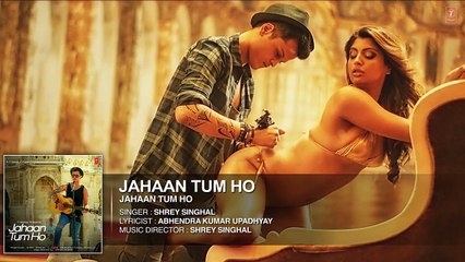 Jahaan Tum Ho Audio Song | Shrey Singhal | Latest Song 2016 | T-Series