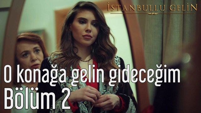 İstanbullu Gelin 2. Bölüm O Konağa Gelin Gideceğim