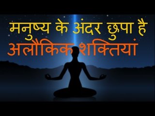 मनुष्य के अंदर छुपा है अलौकिक शक्तियां - अलौकिक शक्ति कुण्डलिनी जागरण का रहस्य - supernatural powers