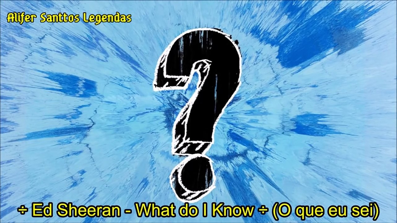 Ed Sheeran - what do I know