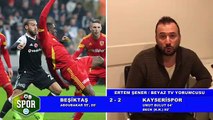 Otoriteler Beşiktaş-Kayserispor maçını yorumladı