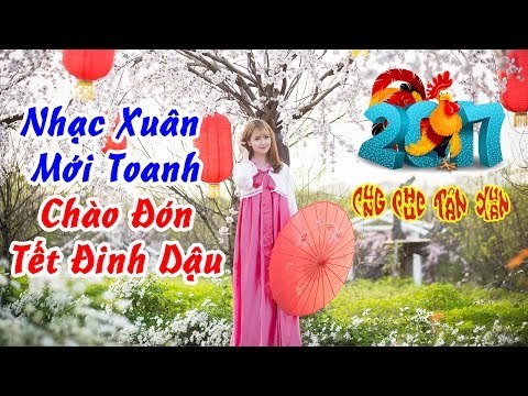 Nhạc Xuân 2017 - Nhạc Tết 2017 - Liên Khúc Nhạc Xuân Remix Chào Xuân Đinh Dậu #1