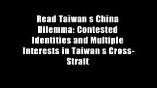 Read Taiwan s China Dilemma: Contested Identities and Multiple Interests in Taiwan s Cross-Strait