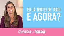 Eu já tentei de tudo. E agora? | Conversa com Criança