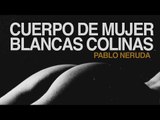 Cuerpo de mujer, blancas colinas, muslos blancos - Pablo Neruda