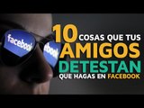 10 Cosas que tus amigos detestan que hagas en Facebook