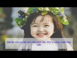 50 Tên Đẹp Để Đặt cho con gái sinh năm Đinh Dậu 2017 ý nghĩa, nhiều may mắn