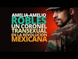 Amelia/Amelio Robles, Coronel transexual en la revolución Mexicana
