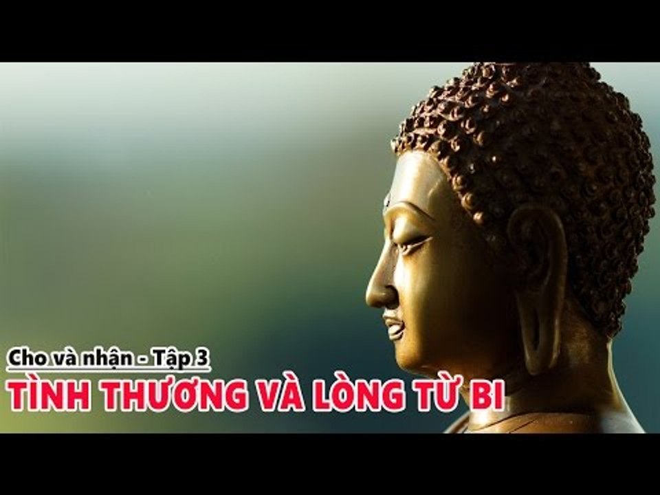 CHO VÀ NHẬN - TÌNH THƯƠNG VÀ LÒNG TỪ BI PHẦN 3 - NHỮNG LỜI PHẬT DẠY