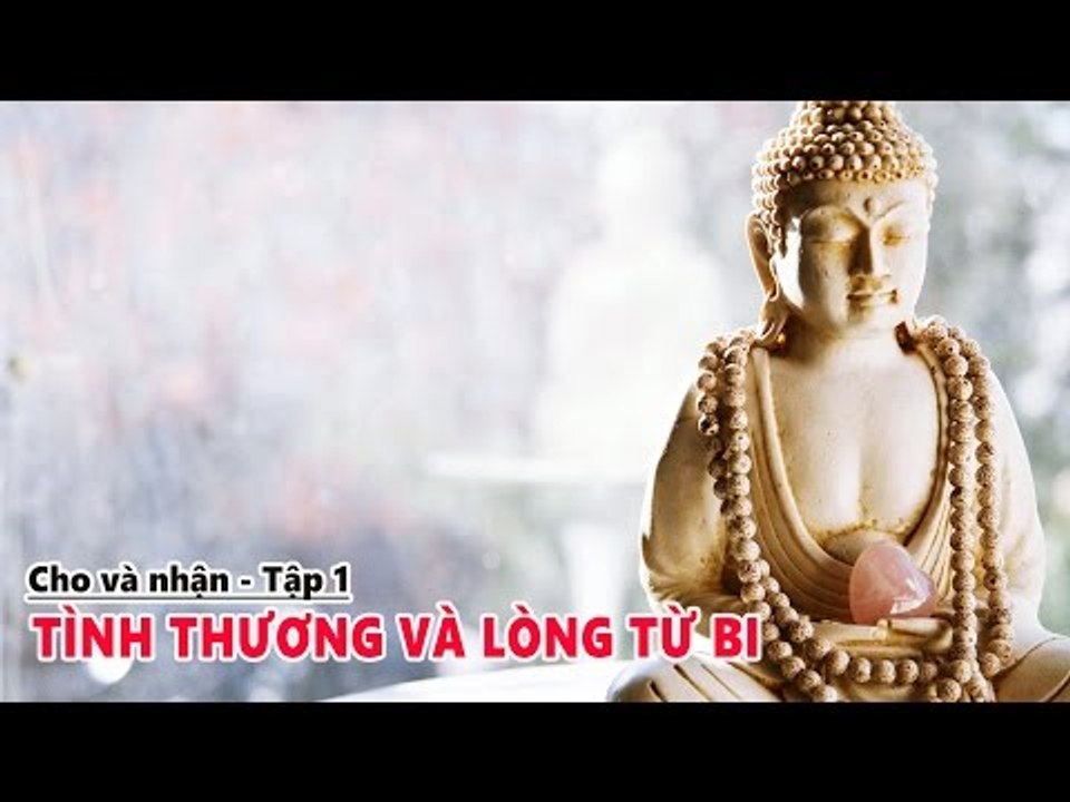 CHO VÀ NHẬN - TÌNH THƯƠNG VÀ LÒNG TỪ BI PHẦN 1 - NHỮNG LỜI PHẬT DẠY
