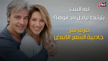شاهد فى دقيقة..ليه البنت بترتبط براجل قد أبوها؟..اعرف سر جاذبية الشعر الأبيض