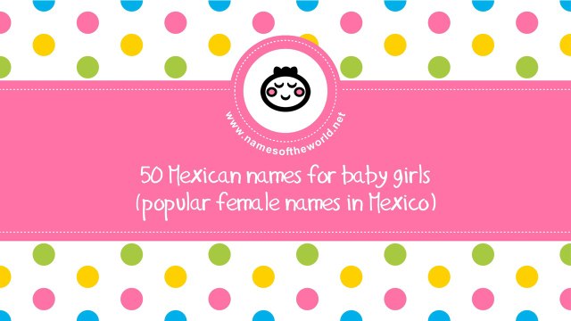 50 Mexican names for baby girls - the best baby names - namesoftheworld.net