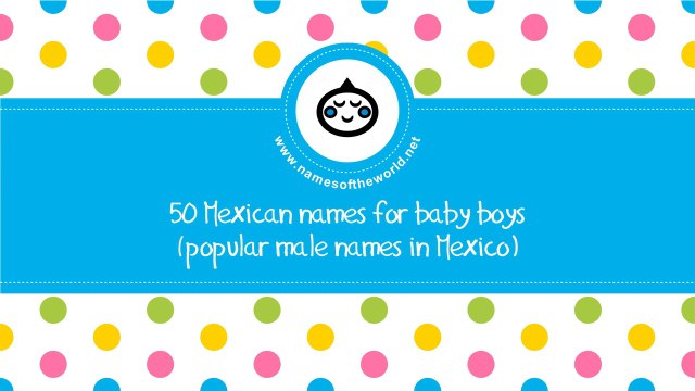 50 Mexican names for baby boys - the best baby names - namesoftheworld.net