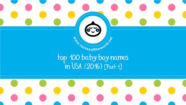 Top 100 baby boy names in US 2016 Part 1 - the best baby names - namesoftheworld.net