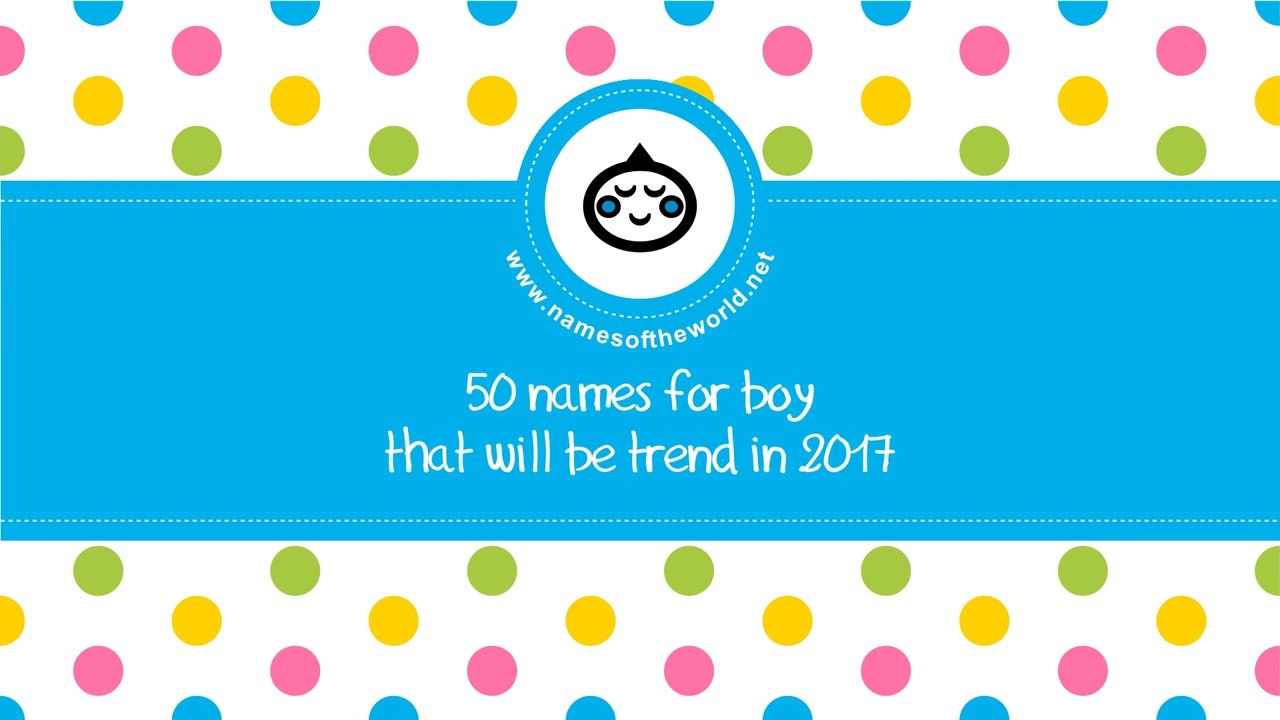 Baby boy names trends 2017 - the best baby names - www.namesoftheworld.net
