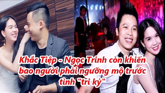 Bí mật 'sốc' nhất của Ngọc Trinh - Khắc Tiệp cuối cùng cũng bị bại lộ