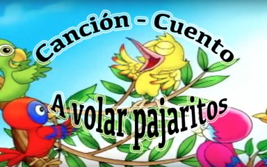 Song - Story in Spanish:  A VOLAR PAJARITOS ( Go fly little birds)