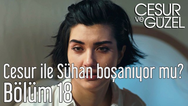 Cesur ve Güzel 18. Bölüm Cesur ile Sühan Boşanıyor mu?