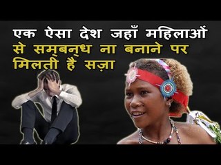 एक ऐसा देश जहाँ महिलाओं से सम्बन्ध ना बनाने पर मिलती है सज़ा -- दुनिया के कुछ अजीबो गरीब रहस्य