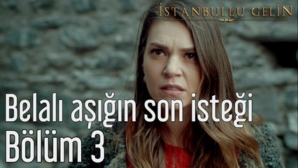 İstanbullu Gelin 3. Bölüm Belalı Aşığın Son İsteği