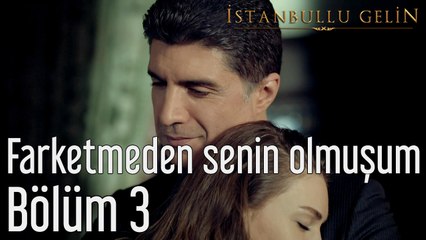 İstanbullu Gelin 3. Bölüm Farketmeden Senin Olmuşum