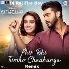 Dj Raj Fire Boy Phir Bhi Tumko Chaahunga Remix _ Half Girlfriend _ Arijit Singh