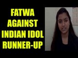 Indian Idol fame Nahid Afrin gets Fatwa from Assam Muslims clerics | Oneindia News