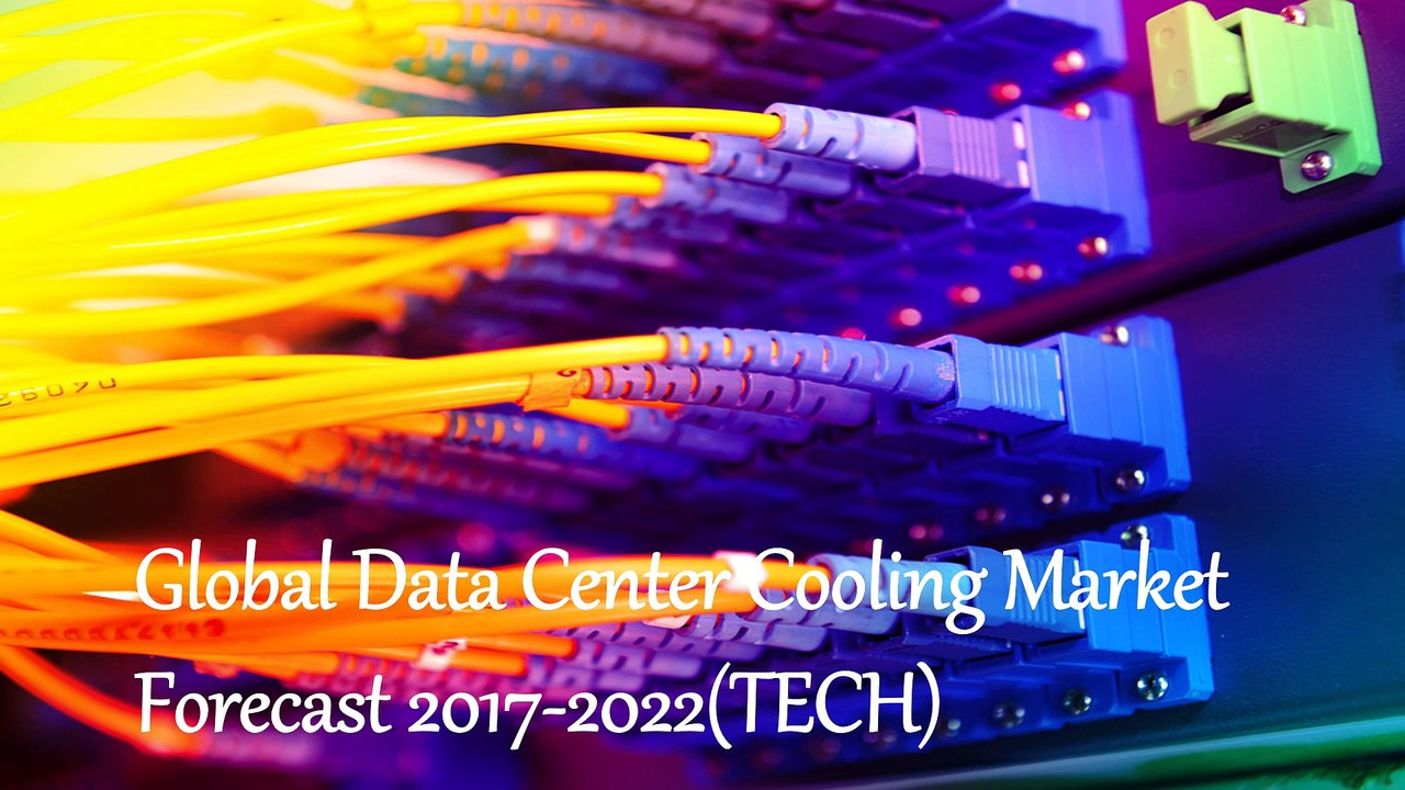 Global Data Center Cooling Market  Forecast 2017-2022(TECH)
