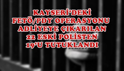 KAYSERİ´DEKİ FETÖ/PDY OPERASYONU  ADLİYEYE ÇIKARILAN 22 ESKİ POLİSTEN 19´U TUTUKLANDI.