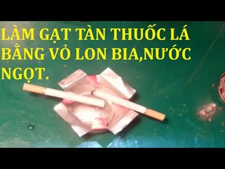 Làm Gạt Tàn Thuốc Lá Bằng Vỏ Lon Bia,Nước Ngọt Rất Đơn Giản